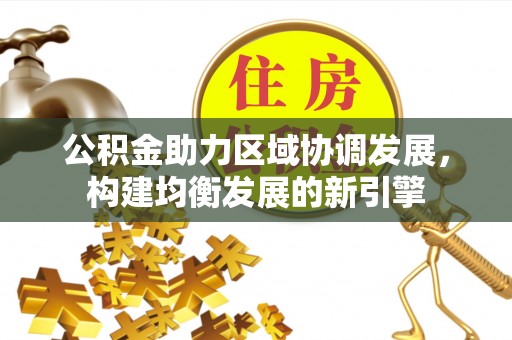 武强公积金助力区域协调发展，构建均衡发展的新引擎