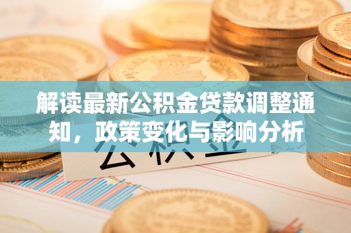 武强解读最新公积金贷款调整通知，政策变化与影响分析