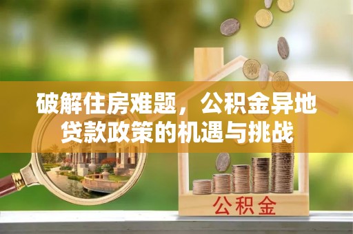 武强破解住房难题，公积金异地贷款政策的机遇与挑战
