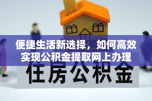 武强便捷生活新选择，如何高效实现公积金提取网上办理