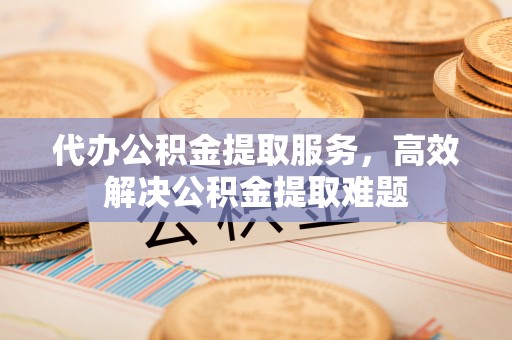 武强代办公积金提取服务，高效解决公积金提取难题