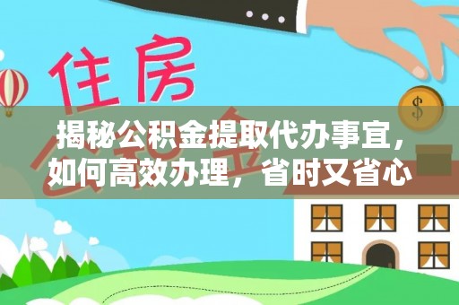 武强揭秘公积金提取代办事宜，如何高效办理，省时又省心？