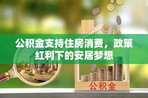 武强公积金支持住房消费，政策红利下的安居梦想