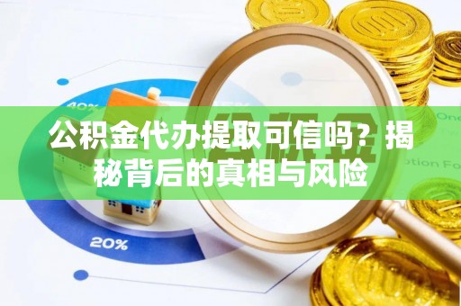 武强公积金代办提取可信吗？揭秘背后的真相与风险