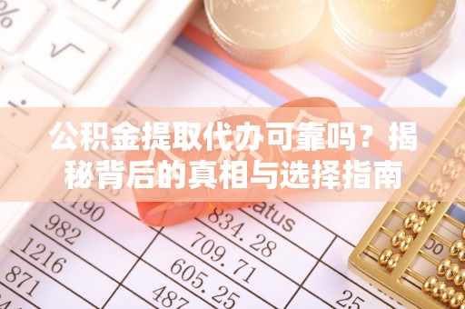武强公积金提取代办可靠吗？揭秘背后的真相与选择指南