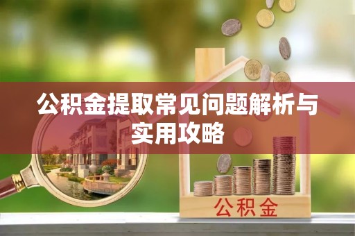 武强公积金提取常见问题解析与实用攻略