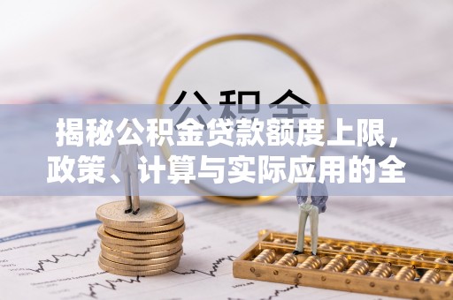 武强揭秘公积金贷款额度上限，政策、计算与实际应用的全面解析