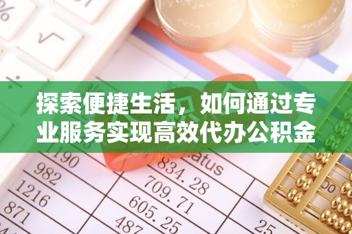 武强探索便捷生活，如何通过专业服务实现高效代办公积金提取