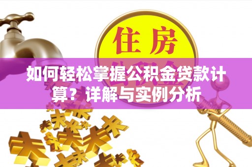 武强如何轻松掌握公积金贷款计算？详解与实例分析