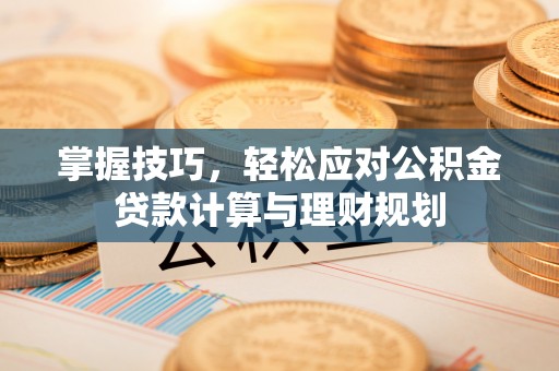 武强掌握技巧，轻松应对公积金贷款计算与理财规划
