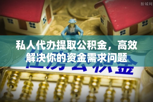 武强私人代办提取公积金，高效解决你的资金需求问题