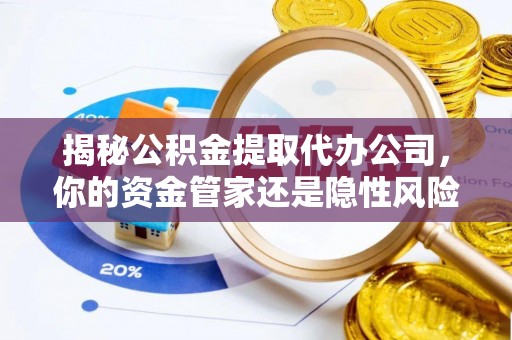 武强揭秘公积金提取代办公司，你的资金管家还是隐性风险？