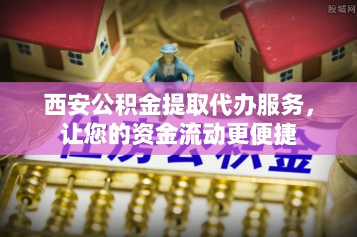 武强西安公积金提取代办服务，让您的资金流动更便捷