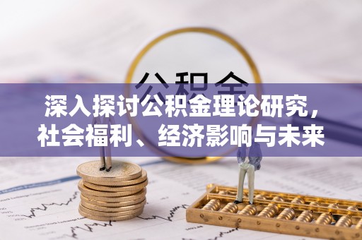 武强深入探讨公积金理论研究，社会福利、经济影响与未来展望