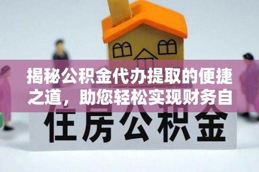 武强揭秘公积金代办提取的便捷之道，助您轻松实现财务自由