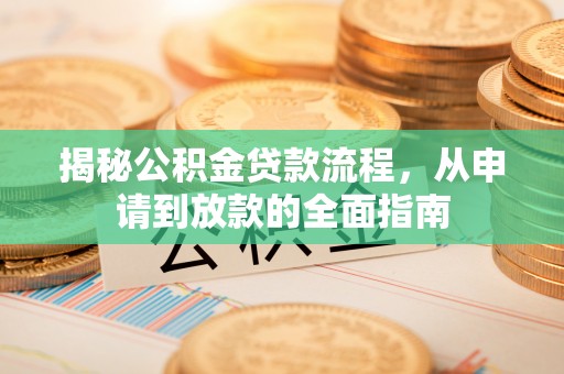 武强揭秘公积金贷款流程，从申请到放款的全面指南
