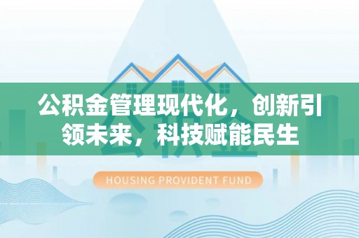 武强公积金管理现代化，创新引领未来，科技赋能民生