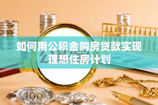 武强如何用公积金购房贷款实现理想住房计划