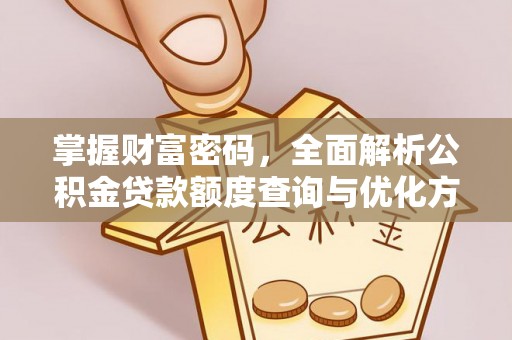 武强掌握财富密码，全面解析公积金贷款额度查询与优化方案