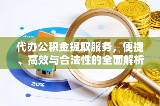 武强代办公积金提取服务，便捷、高效与合法性的全面解析
