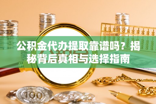 武强公积金代办提取靠谱吗？揭秘背后真相与选择指南