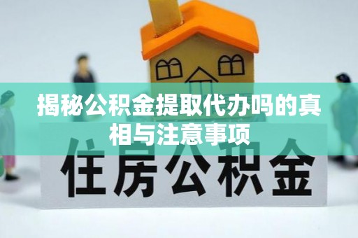 武强揭秘公积金提取代办吗的真相与注意事项