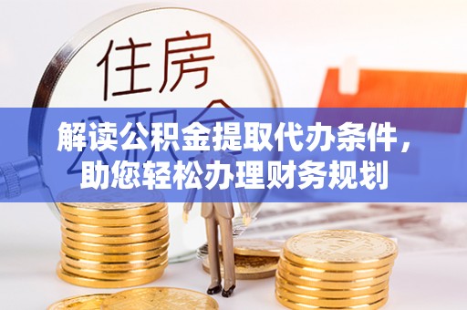 武强解读公积金提取代办条件，助您轻松办理财务规划
