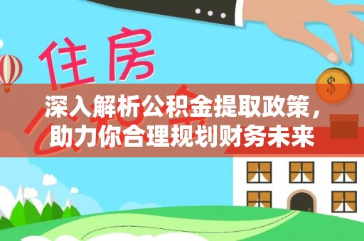 武强深入解析公积金提取政策，助力你合理规划财务未来