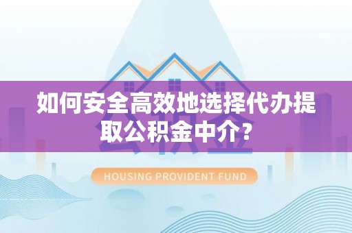 武强如何安全高效地选择代办提取公积金中介？