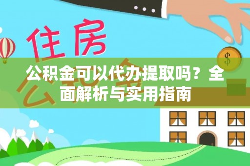 武强公积金可以代办提取吗？全面解析与实用指南