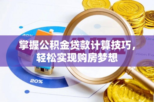 武强掌握公积金贷款计算技巧，轻松实现购房梦想