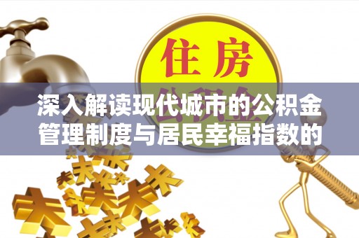 武强深入解读现代城市的公积金管理制度与居民幸福指数的关联