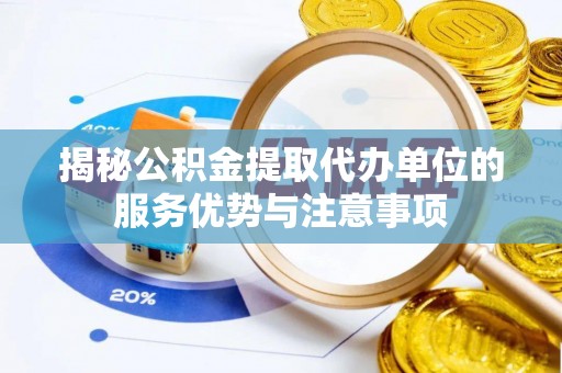 武强揭秘公积金提取代办单位的服务优势与注意事项