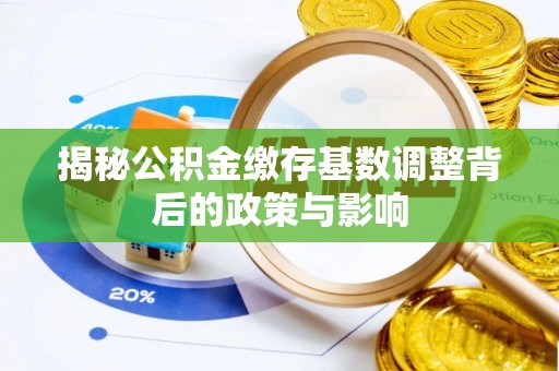 武强揭秘公积金缴存基数调整背后的政策与影响