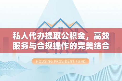 武强私人代办提取公积金，高效服务与合规操作的完美结合