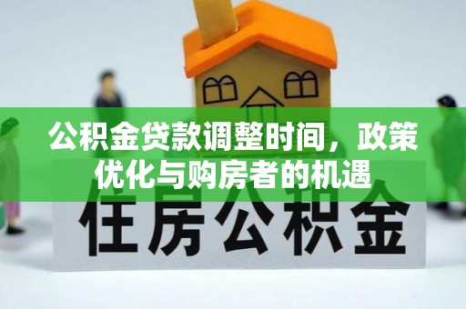 武强公积金贷款调整时间，政策优化与购房者的机遇