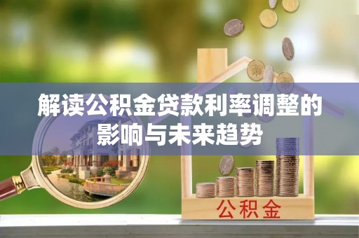 武强解读公积金贷款利率调整的影响与未来趋势