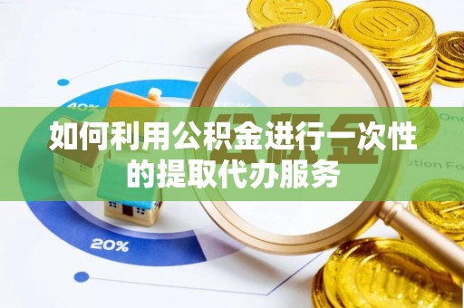 武强如何利用公积金进行一次性的提取代办服务