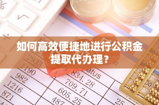 武强如何高效便捷地进行公积金提取代办理？