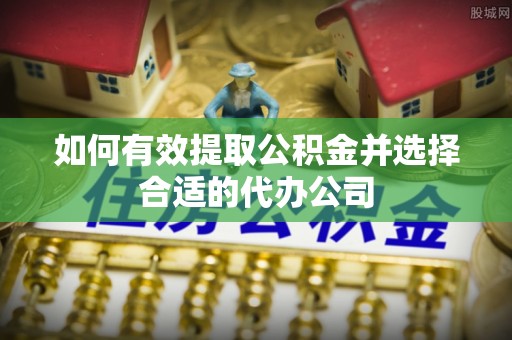 武强如何有效提取公积金并选择合适的代办公司