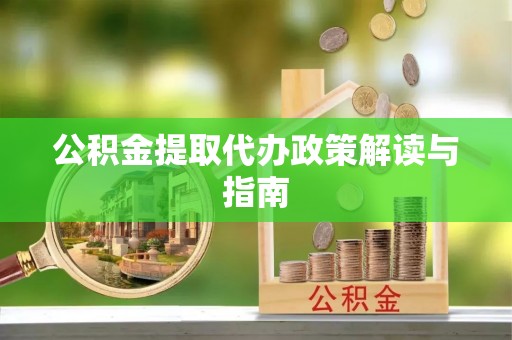 武强公积金提取代办政策解读与指南