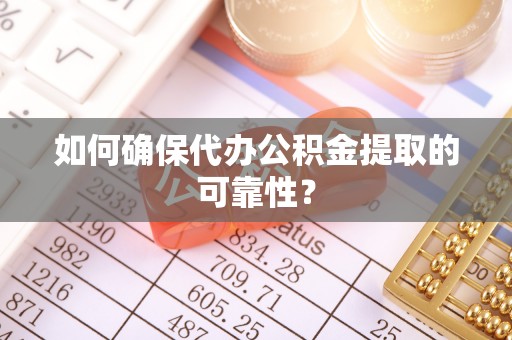 武强如何确保代办公积金提取的可靠性？
