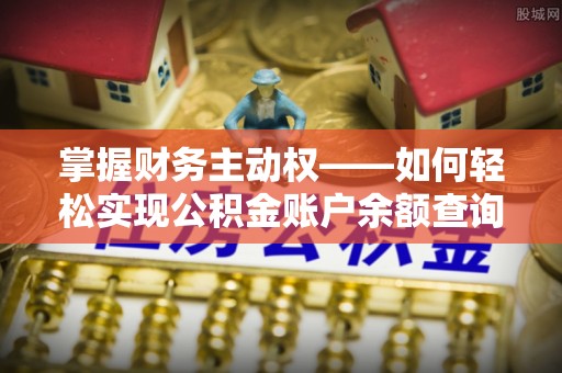 武强掌握财务主动权——如何轻松实现公积金账户余额查询